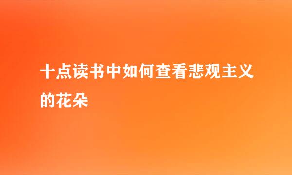 十点读书中如何查看悲观主义的花朵