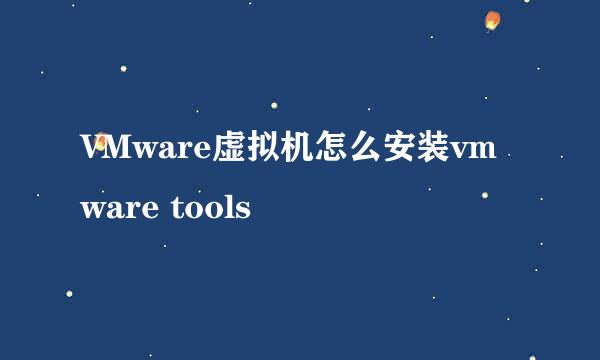 VMware虚拟机怎么安装vmware tools