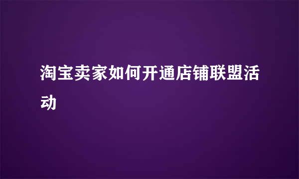 淘宝卖家如何开通店铺联盟活动