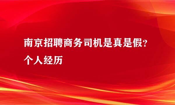 南京招聘商务司机是真是假？个人经历