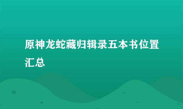 原神龙蛇藏归辑录五本书位置汇总