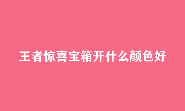 王者惊喜宝箱开什么颜色好