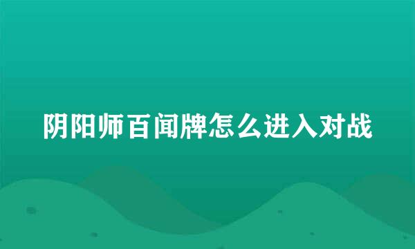 阴阳师百闻牌怎么进入对战