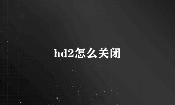 hd2怎么关闭