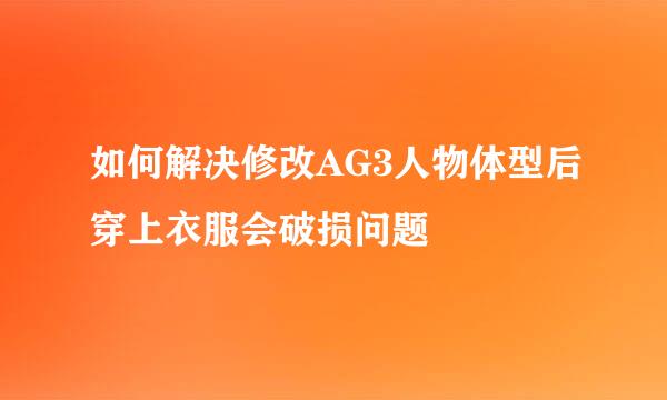 如何解决修改AG3人物体型后穿上衣服会破损问题