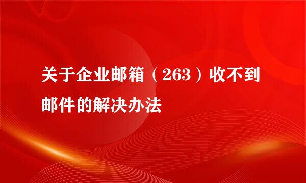 关于企业邮箱（263）收不到邮件的解决办法