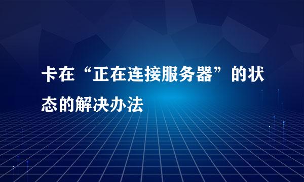 卡在“正在连接服务器”的状态的解决办法