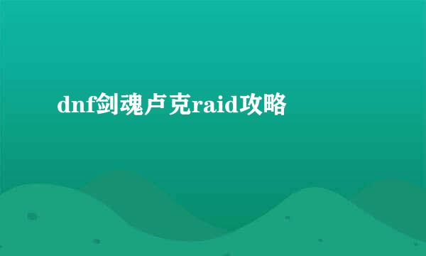 dnf剑魂卢克raid攻略