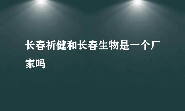 长春祈健和长春生物是一个厂家吗