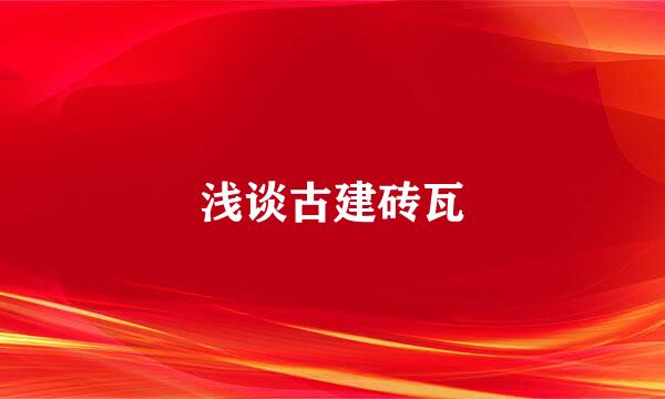 浅谈古建砖瓦