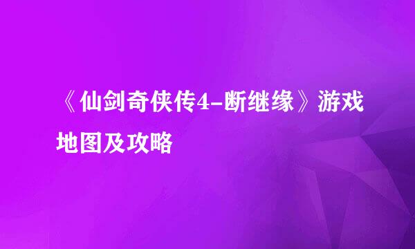 《仙剑奇侠传4-断继缘》游戏地图及攻略