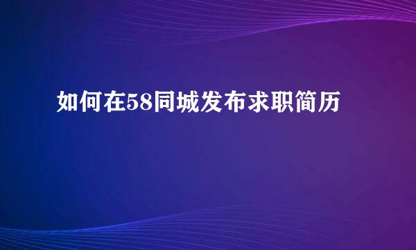 如何在58同城发布求职简历