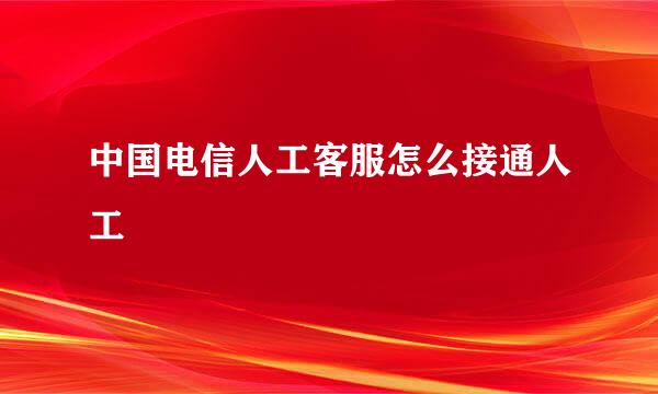 中国电信人工客服怎么接通人工