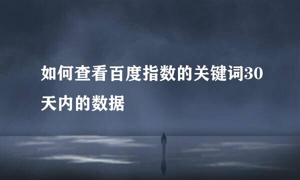 如何查看百度指数的关键词30天内的数据