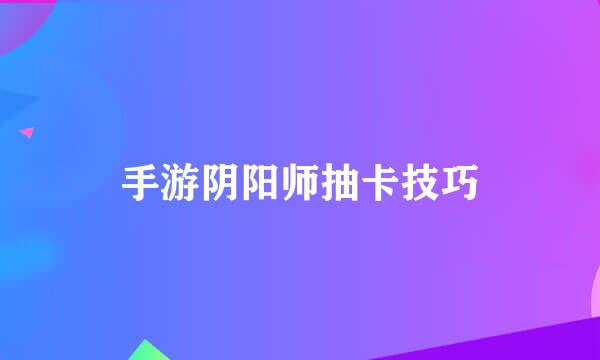 手游阴阳师抽卡技巧