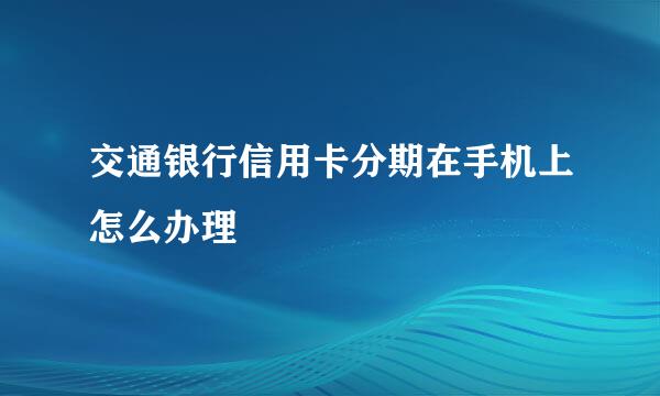 交通银行信用卡分期在手机上怎么办理