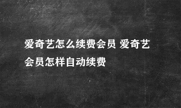 爱奇艺怎么续费会员 爱奇艺会员怎样自动续费