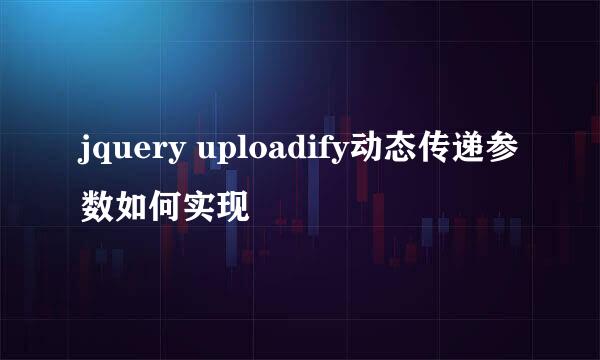 jquery uploadify动态传递参数如何实现