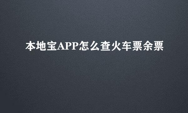 本地宝APP怎么查火车票余票