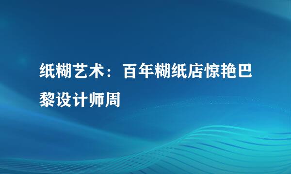 纸糊艺术：百年糊纸店惊艳巴黎设计师周