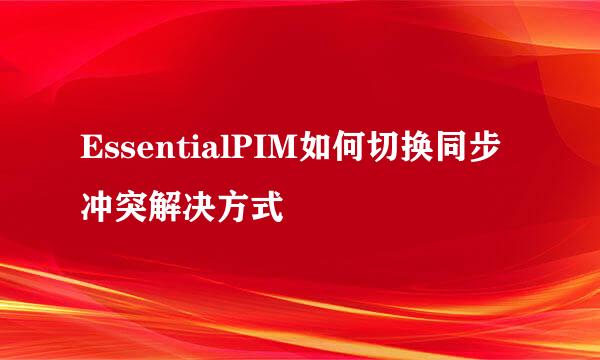 EssentialPIM如何切换同步冲突解决方式