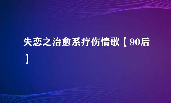 失恋之治愈系疗伤情歌【90后】