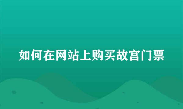 如何在网站上购买故宫门票