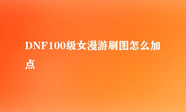 DNF100级女漫游刷图怎么加点