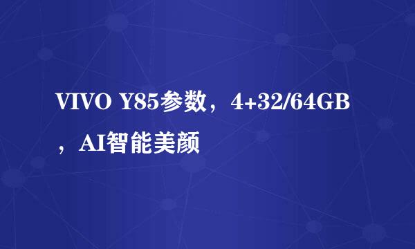 VIVO Y85参数，4+32/64GB，AI智能美颜