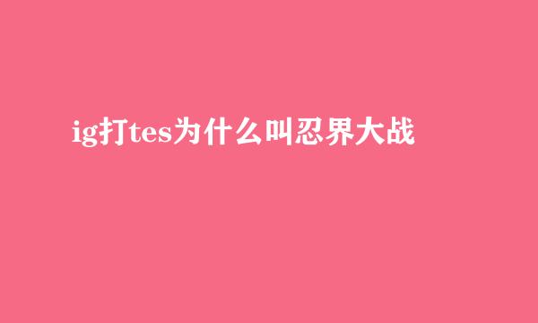 ig打tes为什么叫忍界大战