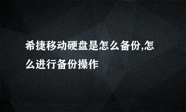 希捷移动硬盘是怎么备份,怎么进行备份操作