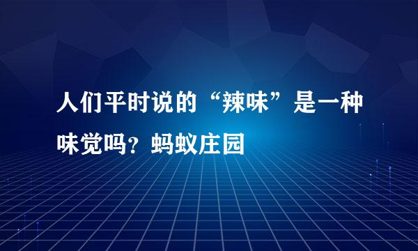 人们平时说的“辣味”是一种味觉吗？蚂蚁庄园