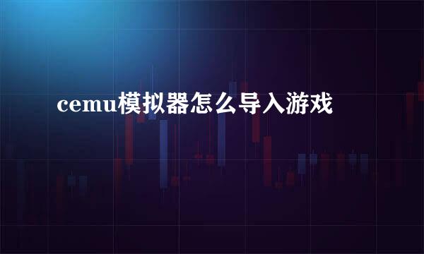 cemu模拟器怎么导入游戏