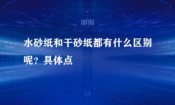 水砂纸和干砂纸都有什么区别呢？具体点