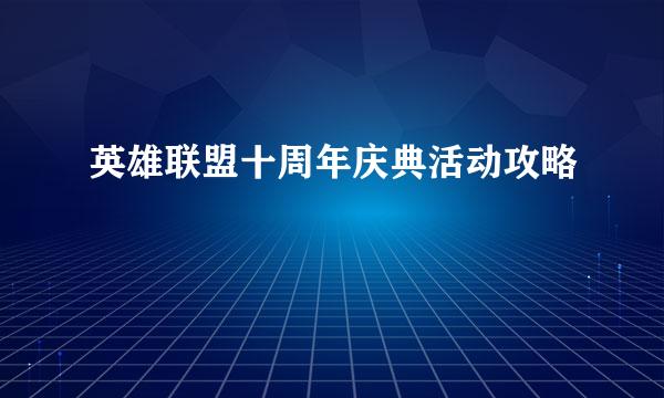 英雄联盟十周年庆典活动攻略