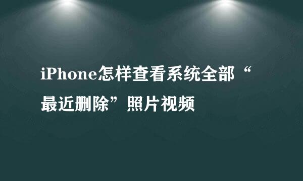 iPhone怎样查看系统全部“ 最近删除”照片视频