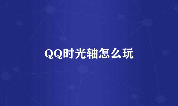 QQ时光轴怎么玩