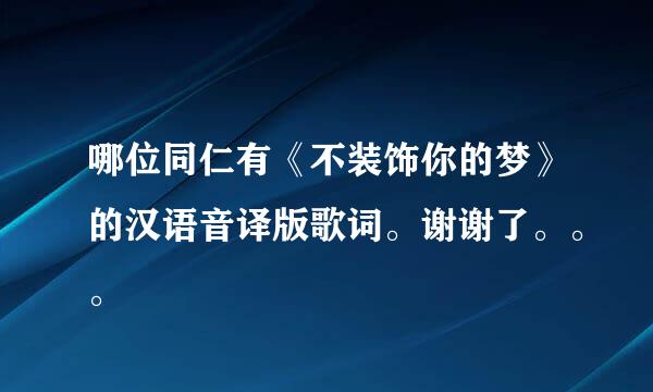 哪位同仁有《不装饰你的梦》的汉语音译版歌词。谢谢了。。。