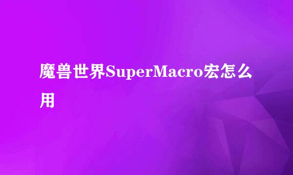 魔兽世界SuperMacro宏怎么用