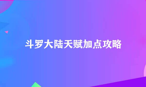 斗罗大陆天赋加点攻略