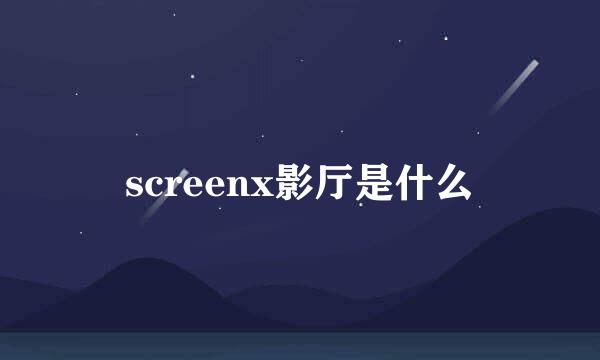 screenx影厅是什么