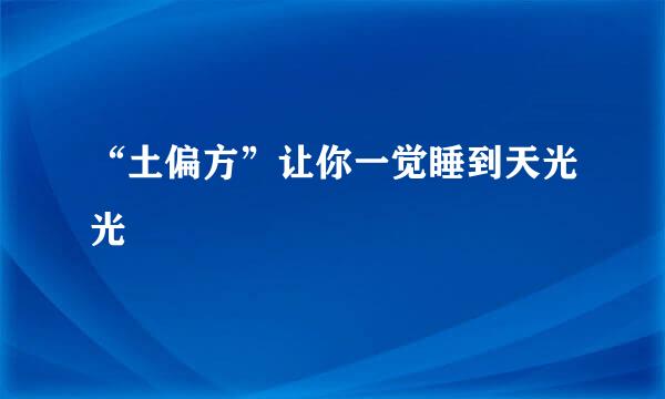 “土偏方”让你一觉睡到天光光