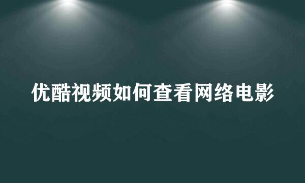 优酷视频如何查看网络电影