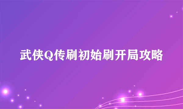 武侠Q传刷初始刷开局攻略