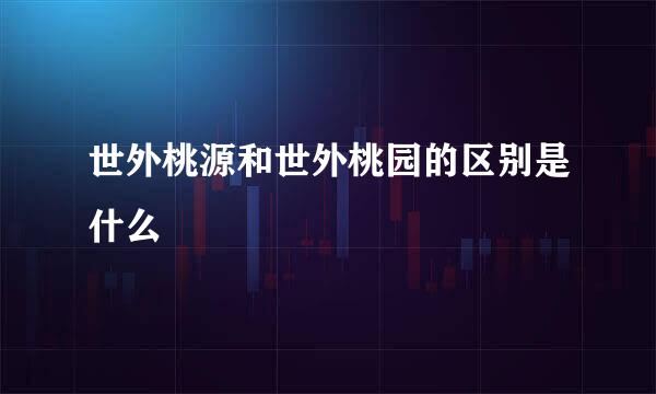 世外桃源和世外桃园的区别是什么