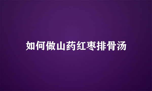 如何做山药红枣排骨汤