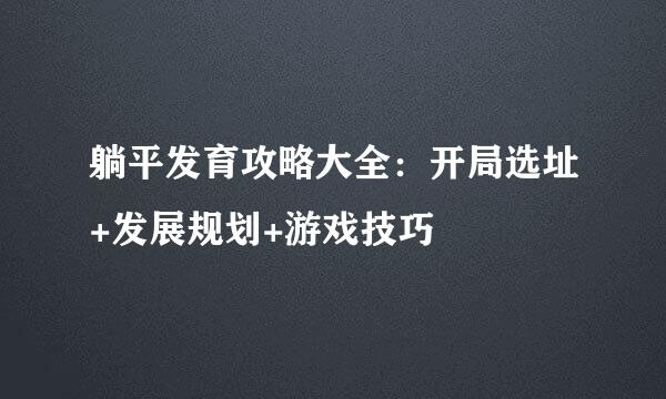 躺平发育攻略大全：开局选址+发展规划+游戏技巧