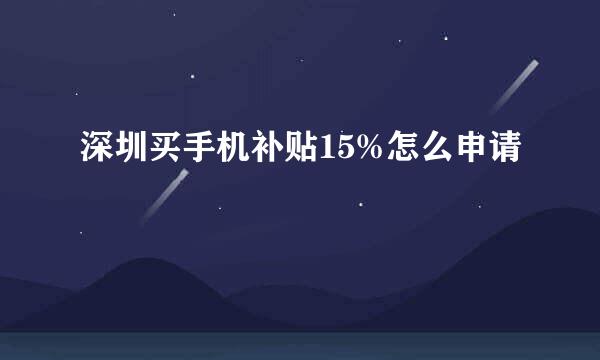 深圳买手机补贴15%怎么申请