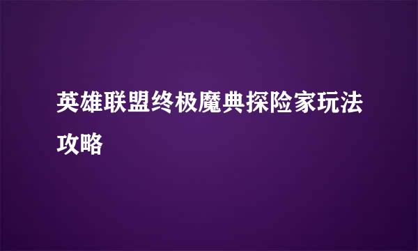 英雄联盟终极魔典探险家玩法攻略