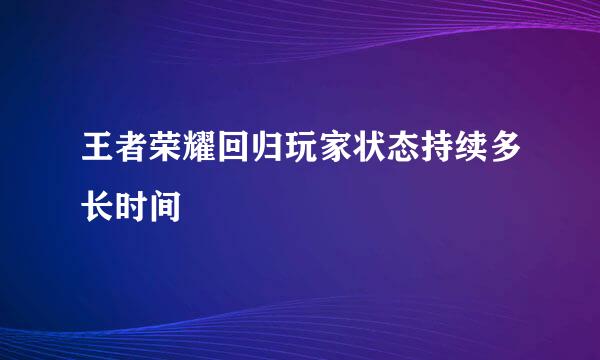 王者荣耀回归玩家状态持续多长时间